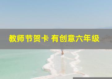 教师节贺卡 有创意六年级